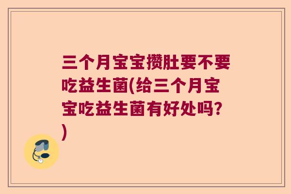 三个月宝宝攒肚要不要吃益生菌(给三个月宝宝吃益生菌有好处吗？)