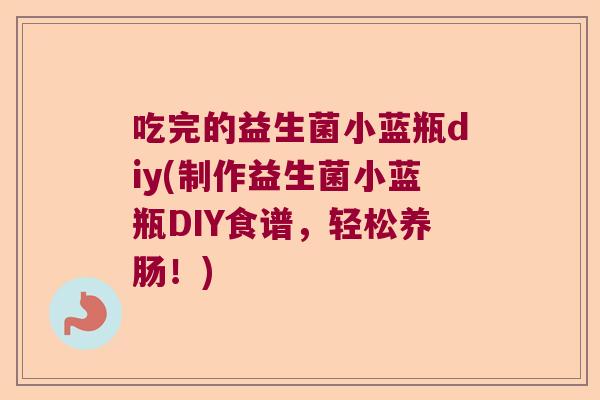 吃完的益生菌小蓝瓶diy(制作益生菌小蓝瓶DIY食谱，轻松养肠！)