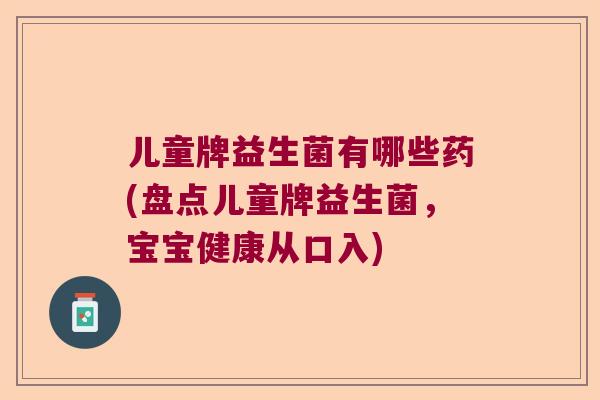 儿童牌益生菌有哪些药(盘点儿童牌益生菌，宝宝健康从口入)