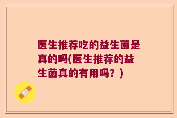 医生推荐吃的益生菌是真的吗(医生推荐的益生菌真的有用吗？)