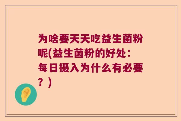 为啥要天天吃益生菌粉呢(益生菌粉的好处：每日摄入为什么有必要？)
