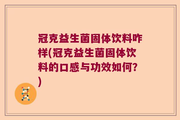 冠克益生菌固体饮料咋样(冠克益生菌固体饮料的口感与功效如何？)
