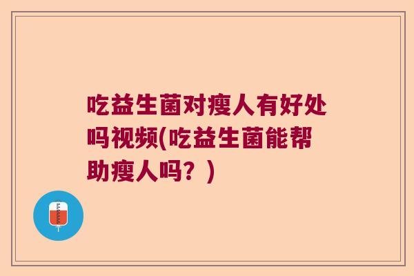 吃益生菌对瘦人有好处吗视频(吃益生菌能帮助瘦人吗？)