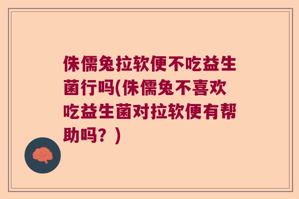 侏儒兔拉软便不吃益生菌行吗(侏儒兔不喜欢吃益生菌对拉软便有帮助吗?) 侏儒兔拉软便不吃益生菌行吗(侏儒兔不喜欢吃益生菌对拉软便有帮助吗?)