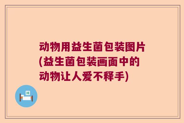 动物用益生菌包装图片(益生菌包装画面中的动物让人爱不释手)
