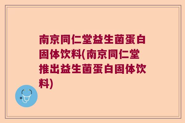 南京同仁堂益生菌蛋白固体饮料(南京同仁堂推出益生菌蛋白固体饮料)