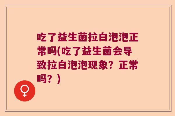 吃了益生菌拉白泡泡正常吗(吃了益生菌会导致拉白泡泡现象?正常吗?) 吃了益生菌拉白泡泡正常吗(吃了益生菌会导致拉白泡泡现象?正常吗?)