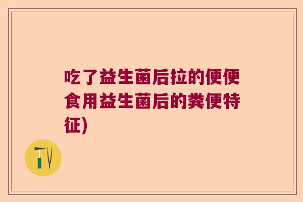 吃了益生菌后拉的便便食用益生菌后的粪便特征)