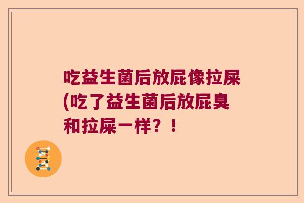 吃益生菌后放屁像拉屎(吃了益生菌后放屁臭和拉屎一样？！