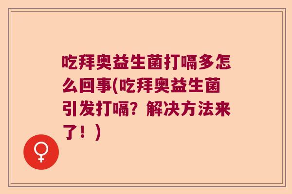 吃拜奥益生菌打嗝多怎么回事(吃拜奥益生菌引发打嗝？解决方法来了！)