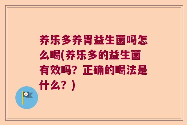 养乐多养胃益生菌吗怎么喝(养乐多的益生菌有效吗？正确的喝法是什么？)