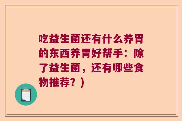 吃益生菌还有什么养胃的东西养胃好帮手：除了益生菌，还有哪些食物推荐？)