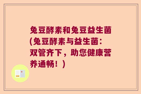 兔豆酵素和兔豆益生菌(兔豆酵素与益生菌：双管齐下，助您健康营养通畅！)