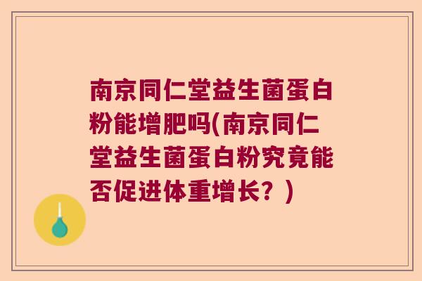 南京同仁堂益生菌蛋白粉能增肥吗(南京同仁堂益生菌蛋白粉究竟能否促进体重增长？)