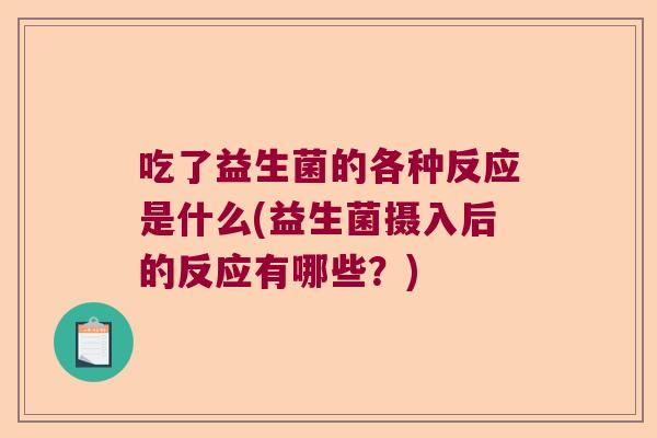 吃了益生菌的各种反应是什么(益生菌摄入后的反应有哪些?) 吃了益生菌的各种反应是什么(益生菌摄入后的反应有哪些?)