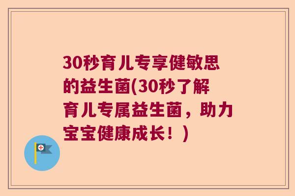 30秒育儿专享健敏思的益生菌(30秒了解育儿专属益生菌，助力宝宝健康成长！)