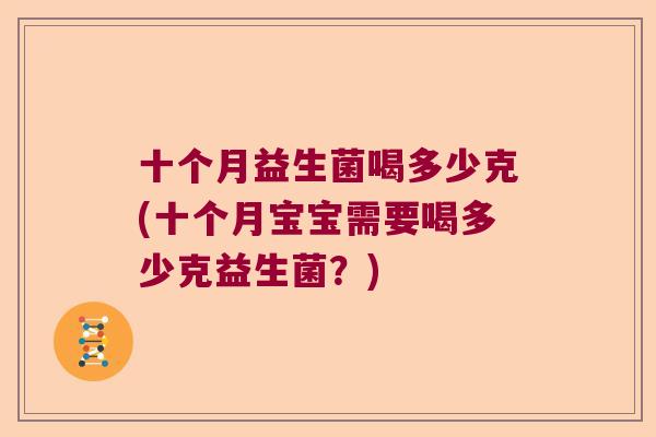 十个月益生菌喝多少克(十个月宝宝需要喝多少克益生菌？)