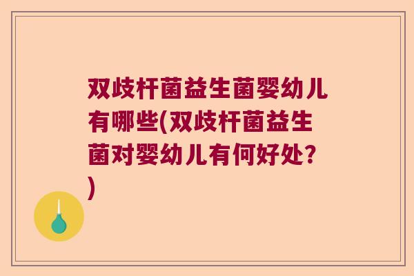 双歧杆菌益生菌婴幼儿有哪些(双歧杆菌益生菌对婴幼儿有何好处？)