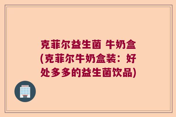 克菲尔益生菌 牛奶盒(克菲尔牛奶盒装：好处多多的益生菌饮品)