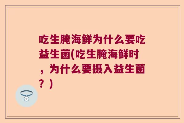 吃生腌海鲜为什么要吃益生菌(吃生腌海鲜时，为什么要摄入益生菌？)