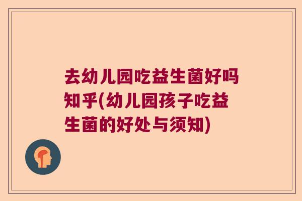 去幼儿园吃益生菌好吗知乎(幼儿园孩子吃益生菌的好处与须知) 去幼儿园吃益生菌好吗知乎(幼儿园孩子吃益生菌的好处与须知)