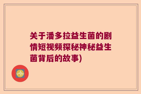 关于潘多拉益生菌的剧情短视频探秘神秘益生菌背后的故事)