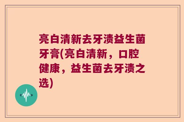 亮白清新去牙渍益生菌牙膏(亮白清新，口腔健康，益生菌去牙渍之选)
