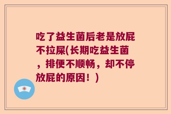 吃了益生菌后老是放屁不拉屎(长期吃益生菌，排便不顺畅，却不停放屁的原因！)
