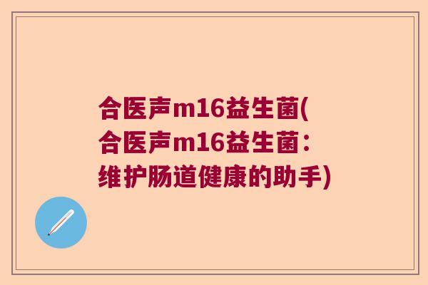 合医声m16益生菌(合医声m16益生菌：维护肠道健康的助手)