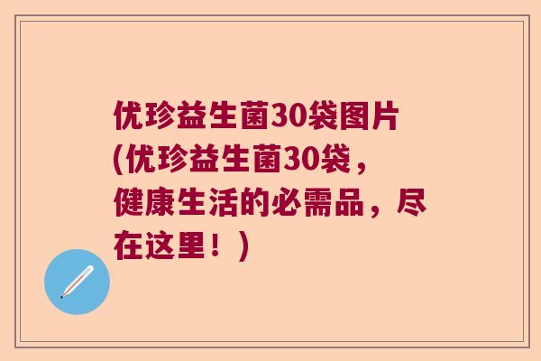 优珍益生菌30袋图片(优珍益生菌30袋，健康生活的必需品，尽在这里！)