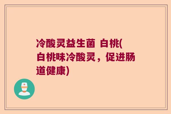 冷酸灵益生菌 白桃(白桃味冷酸灵，促进肠道健康)