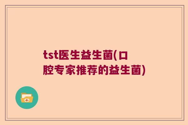 tst医生益生菌(口腔专家推荐的益生菌)