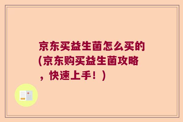 京东买益生菌怎么买的(京东购买益生菌攻略,快速上手!) 京东买益生菌怎么买的(京东购买益生菌攻略,快速上手!)