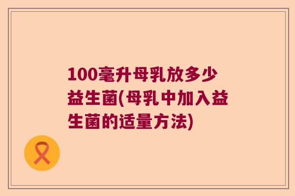 100毫升母乳放多少益生菌(母乳中加入益生菌的适量方法) 100毫升母乳放多少益生菌(母乳中加入益生菌的适量方法)