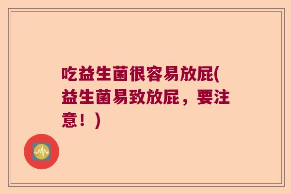 吃益生菌很容易放屁(益生菌易致放屁，要注意！)