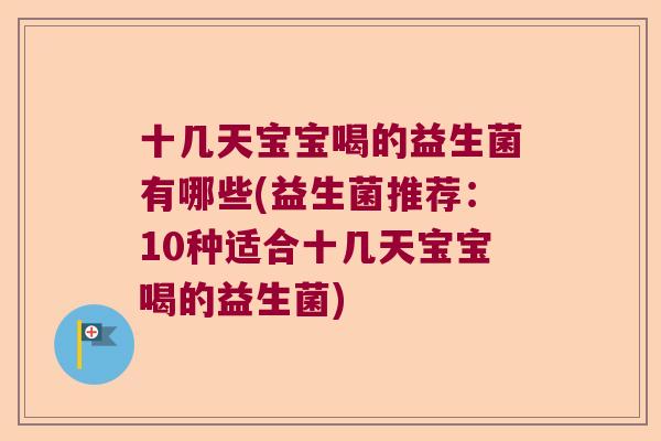 十几天宝宝喝的益生菌有哪些(益生菌推荐:10种适合十几天宝宝喝的益生菌) 十几天宝宝喝的益生菌有哪些(益生菌推荐:10种适合十几天宝宝喝的益生菌)