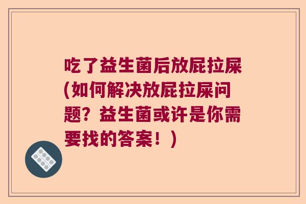 吃了益生菌后放屁拉屎(如何解决放屁拉屎问题？益生菌或许是你需要找的答案！)