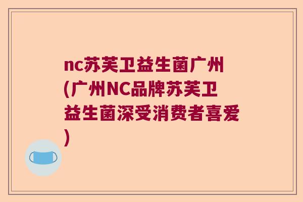 nc苏芙卫益生菌广州(广州NC品牌苏芙卫益生菌深受消费者喜爱)