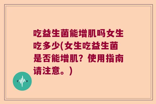 吃益生菌能增肌吗女生吃多少(女生吃益生菌是否能增肌？使用指南请注意。)