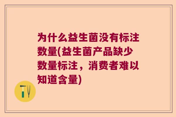 为什么益生菌没有标注数量(益生菌产品缺少数量标注，消费者难以知道含量)