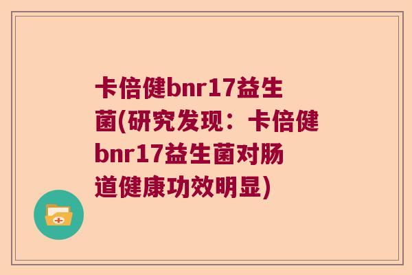 卡倍健bnr17益生菌(研究发现：卡倍健bnr17益生菌对肠道健康功效明显)