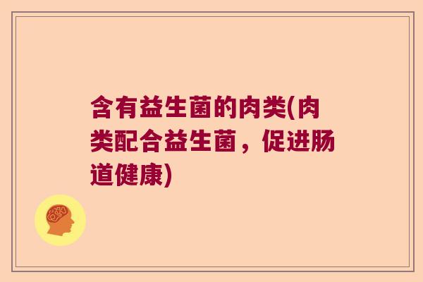 含有益生菌的肉类(肉类配合益生菌，促进肠道健康)