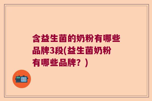 含益生菌的奶粉有哪些品牌3段(益生菌奶粉有哪些品牌?) 含益生菌的奶粉有哪些品牌3段(益生菌奶粉有哪些品牌?)