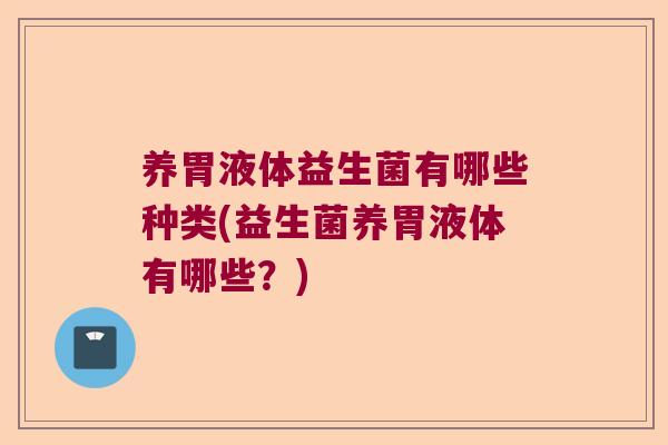 养胃液体益生菌有哪些种类(益生菌养胃液体有哪些？)