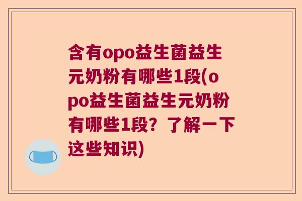 含有opo益生菌益生元奶粉有哪些1段(opo益生菌益生元奶粉有哪些1段？了解一下这些知识)