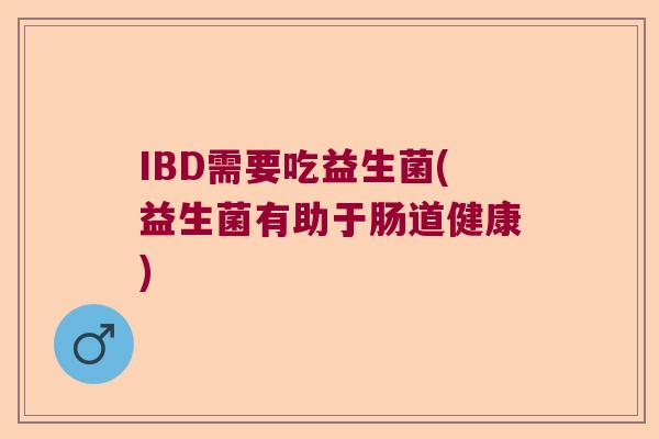 IBD需要吃益生菌(益生菌有助于肠道健康) IBD需要吃益生菌(益生菌有助于肠道健康)