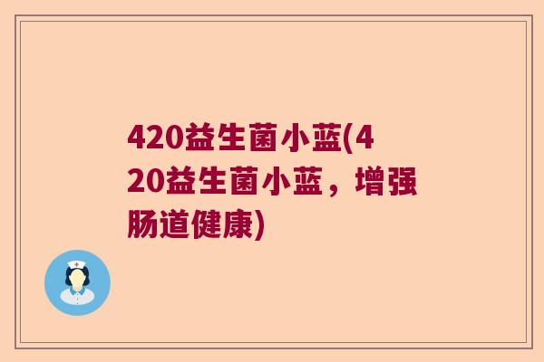 420益生菌小蓝(420益生菌小蓝，增强肠道健康)