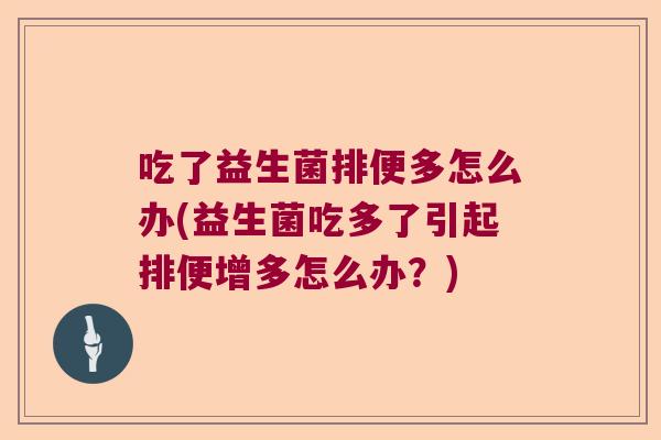 吃了益生菌排便多怎么办(益生菌吃多了引起排便增多怎么办？)