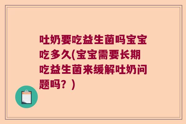 吐奶要吃益生菌吗宝宝吃多久(宝宝需要长期吃益生菌来缓解吐奶问题吗？)