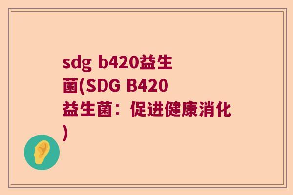 sdg b420益生菌(SDG B420益生菌：促进健康消化)